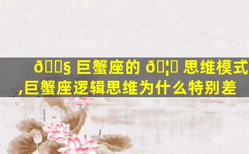 🐧 巨蟹座的 🦊 思维模式,巨蟹座逻辑思维为什么特别差